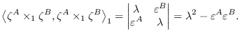 $\displaystyle \left\langle \mathbf{\zeta }^{A}\times _{1}\mathbf{\zeta }^{B},\m...
...trix}%
=\lambda ^{2}-\varepsilon ^{A}\varepsilon ^{B}. % \tag{5.1} \label{5.1}
$