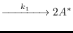 $\displaystyle \xrightarrow{\hspace{0.5cm}{k_1}\hspace{0.5cm}} 2A^*$