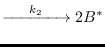 $\displaystyle \xrightarrow{\hspace{0.5cm}{k_2}\hspace{0.5cm}} 2B^*$