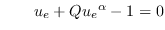 $\qquad u_{e}+Q{u_{e}}^{\alpha }-1=0$