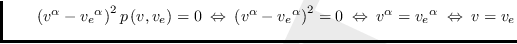 $\qquad \left( v^{\alpha }-{v_{e}}^{\alpha }\right) ^{2}p\left(
v,v_{e}\right)...
...0 \Leftrightarrow  v^{\alpha }={v_{e}}^{\alpha }\
\Leftrightarrow  v=v_{e}$